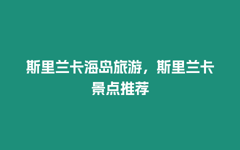 斯里蘭卡海島旅游，斯里蘭卡景點推薦