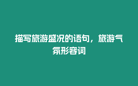 描寫旅游盛況的語句，旅游氣氛形容詞