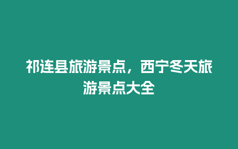祁連縣旅游景點，西寧冬天旅游景點大全