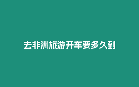 去非洲旅游開車要多久到