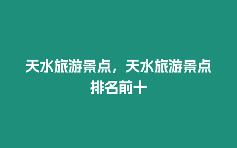 天水旅游景點(diǎn)，天水旅游景點(diǎn)排名前十