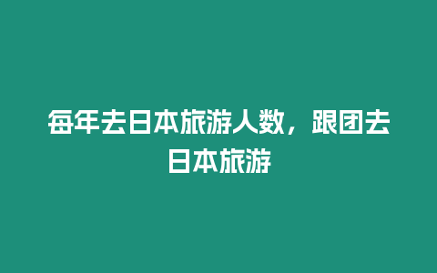 每年去日本旅游人數，跟團去日本旅游