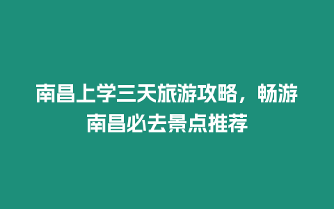 南昌上學三天旅游攻略，暢游南昌必去景點推薦