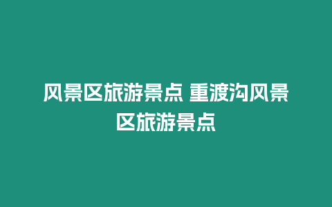 風(fēng)景區(qū)旅游景點(diǎn) 重渡溝風(fēng)景區(qū)旅游景點(diǎn)