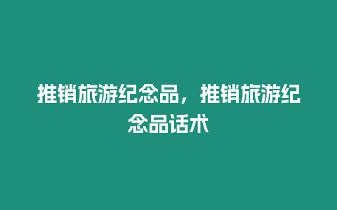 推銷旅游紀(jì)念品，推銷旅游紀(jì)念品話術(shù)