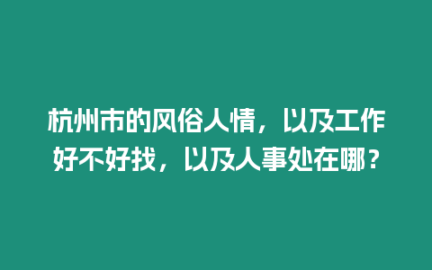 杭州市的風俗人情，以及工作好不好找，以及人事處在哪？