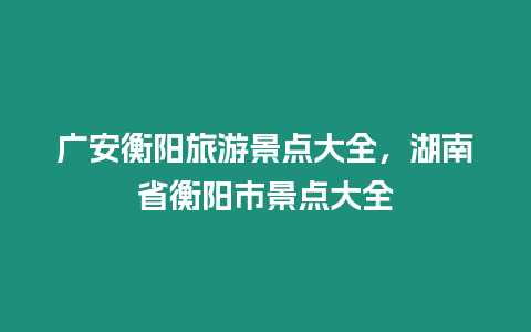 廣安衡陽旅游景點大全，湖南省衡陽市景點大全