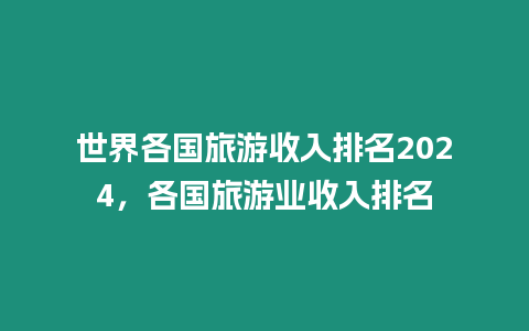 世界各國旅游收入排名2024，各國旅游業收入排名