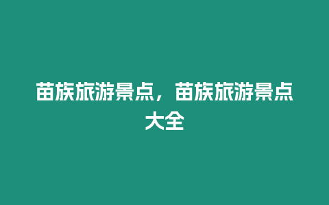 苗族旅游景點(diǎn)，苗族旅游景點(diǎn)大全