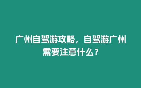 廣州自駕游攻略，自駕游廣州需要注意什么？