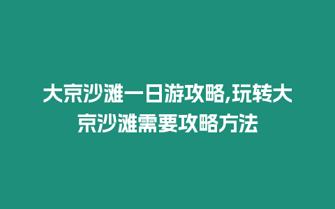 大京沙灘一日游攻略,玩轉大京沙灘需要攻略方法