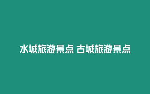 水城旅游景點(diǎn) 古城旅游景點(diǎn)