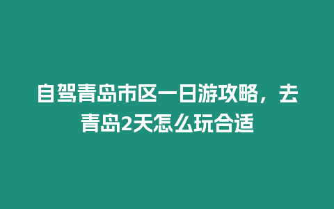 自駕青島市區(qū)一日游攻略，去青島2天怎么玩合適