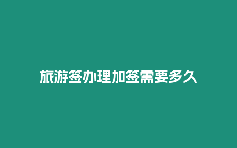 旅游簽辦理加簽需要多久