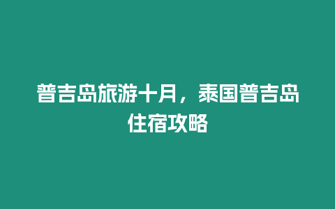 普吉島旅游十月，泰國普吉島住宿攻略