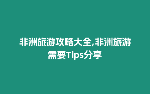 非洲旅游攻略大全,非洲旅游需要Tips分享