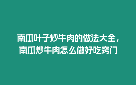 南瓜葉子炒牛肉的做法大全，南瓜炒牛肉怎么做好吃竅門