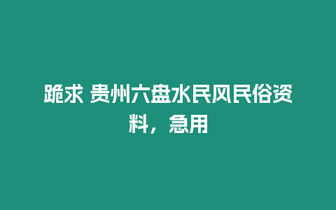 跪求 貴州六盤水民風民俗資料，急用