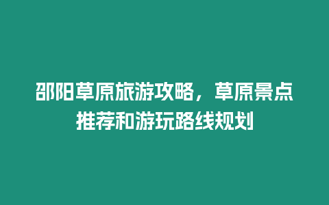 邵陽草原旅游攻略，草原景點推薦和游玩路線規劃