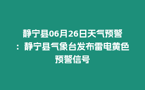 靜寧縣06月26日天氣預警：靜寧縣氣象臺發(fā)布雷電黃色預警信號
