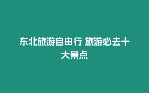 東北旅游自由行 旅游必去十大景點(diǎn)