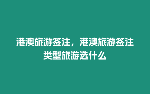 港澳旅游簽注，港澳旅游簽注類型旅游選什么
