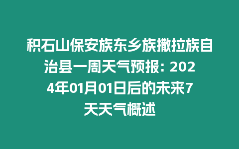 積石山保安族東鄉族撒拉族自治縣一周天氣預報: 2024年01月01日后的未來7天天氣概述
