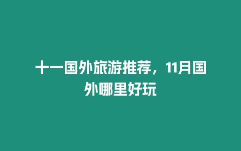十一國外旅游推薦，11月國外哪里好玩