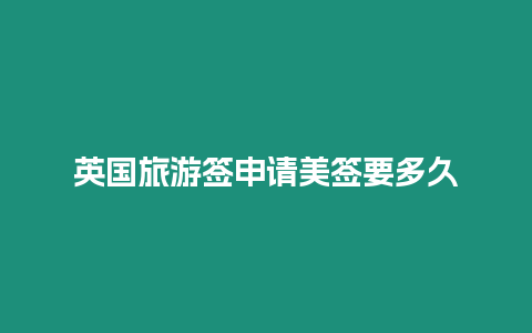 英國(guó)旅游簽申請(qǐng)美簽要多久