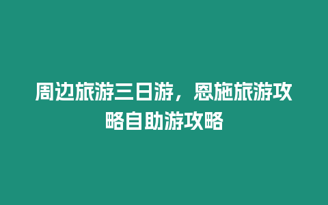 周邊旅游三日游，恩施旅游攻略自助游攻略