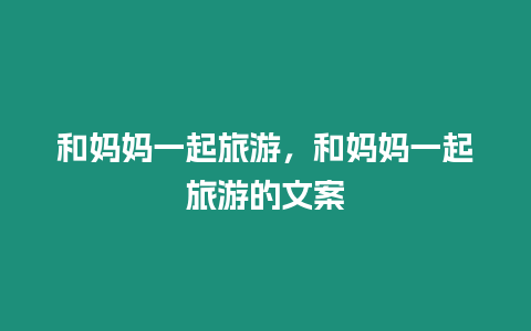 和媽媽一起旅游，和媽媽一起旅游的文案