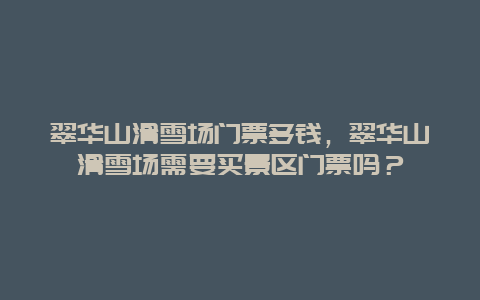 翠華山滑雪場門票多錢，翠華山滑雪場需要買景區門票嗎？