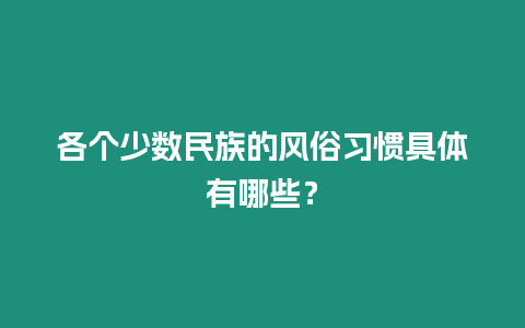 各個(gè)少數(shù)民族的風(fēng)俗習(xí)慣具體有哪些？