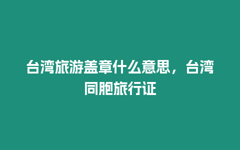 臺(tái)灣旅游蓋章什么意思，臺(tái)灣同胞旅行證