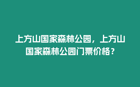 上方山國家森林公園，上方山國家森林公園門票價格？