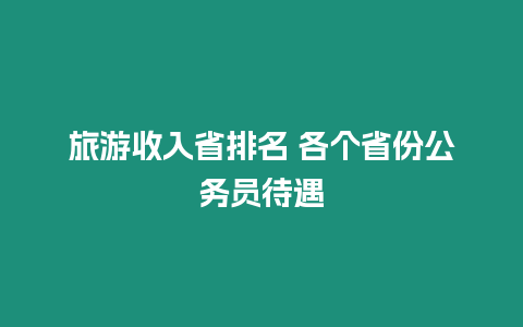 旅游收入省排名 各個省份公務(wù)員待遇