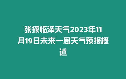 張掖臨澤天氣2023年11月19日未來(lái)一周天氣預(yù)報(bào)概述插圖 張掖臨澤天氣2023年11月19日未來(lái)一周天氣預(yù)報(bào)概述