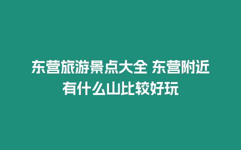 東營(yíng)旅游景點(diǎn)大全 東營(yíng)附近有什么山比較好玩