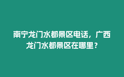 南寧龍門水都景區(qū)電話，廣西龍門水都景區(qū)在哪里？