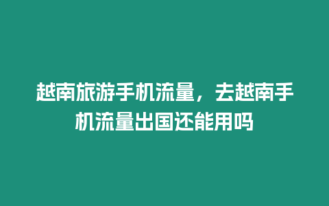 越南旅游手機流量，去越南手機流量出國還能用嗎
