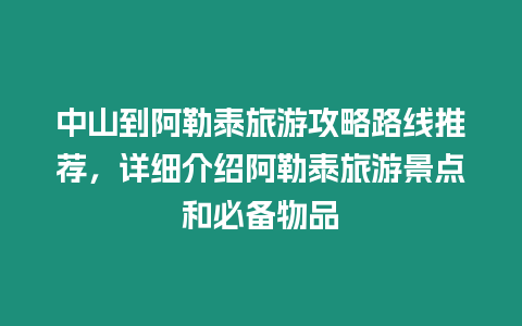 中山到阿勒泰旅游攻略路線推薦，詳細介紹阿勒泰旅游景點和必備物品
