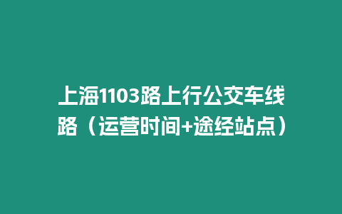 上海1103路上行公交車線路（運營時間+途經(jīng)站點）