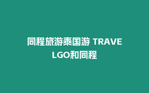 同程旅游泰國(guó)游 TRAVELGO和同程