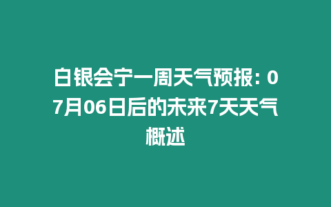 白銀會(huì)寧一周天氣預(yù)報(bào): 07月06日后的未來7天天氣概述