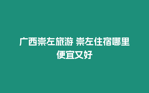 廣西崇左旅游 崇左住宿哪里便宜又好