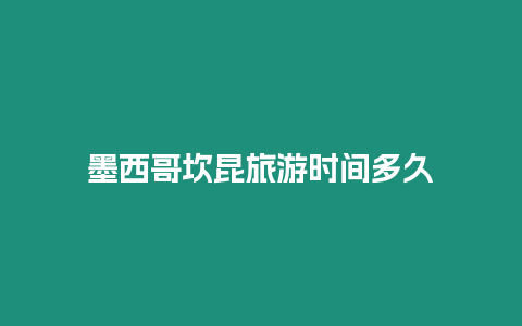 墨西哥坎昆旅游時間多久