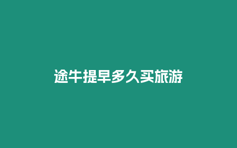 途牛提早多久買旅游
