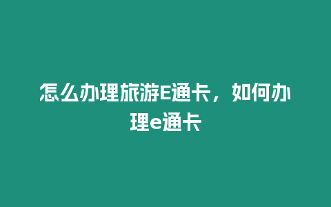 怎么辦理旅游E通卡，如何辦理e通卡