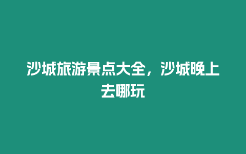 沙城旅游景點大全，沙城晚上去哪玩