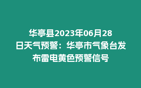 華亭縣2023年06月28日天氣預(yù)警：華亭市氣象臺發(fā)布雷電黃色預(yù)警信號